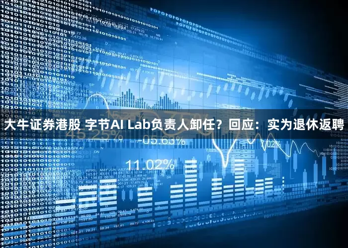 大牛证券港股 字节AI Lab负责人卸任？回应：实为退休返聘
