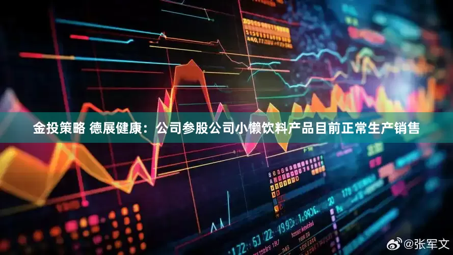 金投策略 德展健康：公司参股公司小懒饮料产品目前正常生产销售