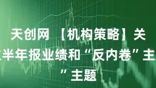 天创网 【机构策略】关注半年报业绩和“反内卷”主题