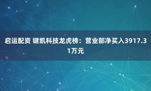 启运配资 键凯科技龙虎榜：营业部净买入3917.31万元