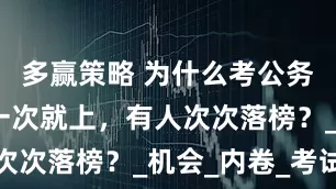 多赢策略 为什么考公务员，有人一次就上，有人次次落榜？_机会_内卷_考试