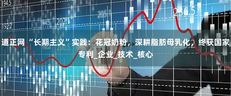 道正网 “长期主义”实践：花冠奶粉，深耕脂肪母乳化，终获国家专利_企业_技术_核心