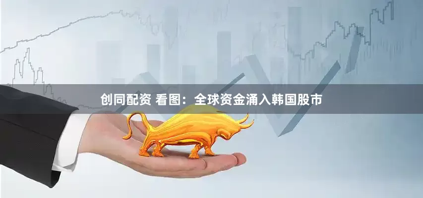 创同配资 看图：全球资金涌入韩国股市