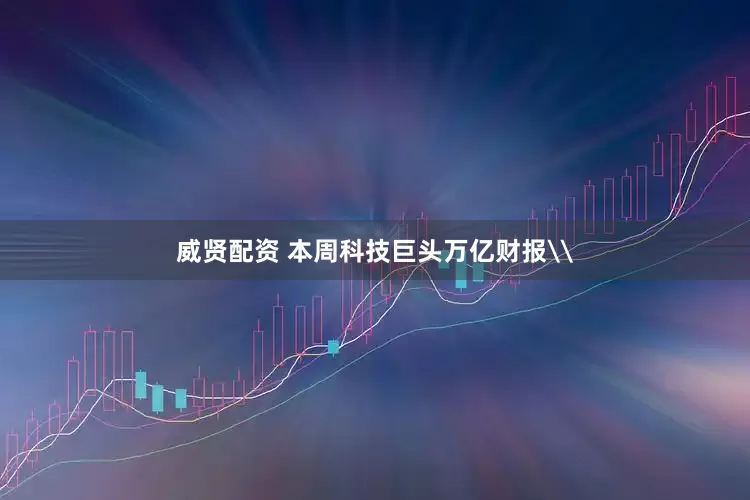 威贤配资 本周科技巨头万亿财报\