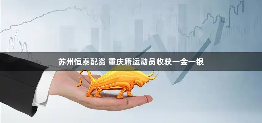 苏州恒泰配资 重庆籍运动员收获一金一银