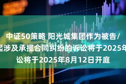 中证50策略 阳光城集团作为被告/被上诉人的1起涉及承揽合同纠纷的诉讼将于2025年8月12日开庭