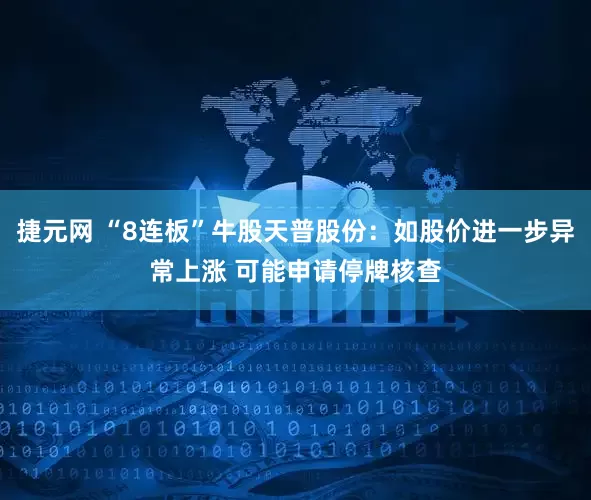 捷元网 “8连板”牛股天普股份：如股价进一步异常上涨 可能申请停牌核查