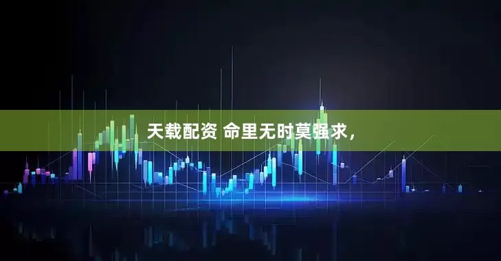 天载配资 命里无时莫强求，