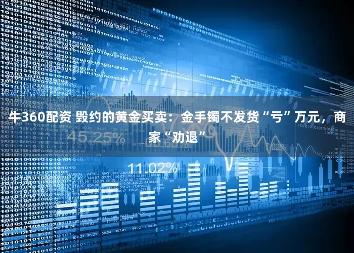 牛360配资 毁约的黄金买卖：金手镯不发货“亏”万元，商家“劝退”
