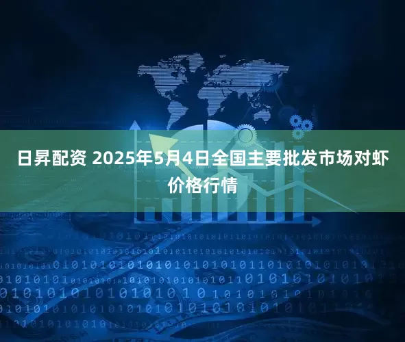 日昇配资 2025年5月4日全国主要批发市场对虾价格行情