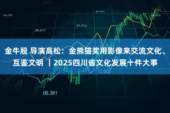 金牛股 导演高松：金熊猫奖用影像来交流文化、互鉴文明 ｜2025四川省文化发展十件大事