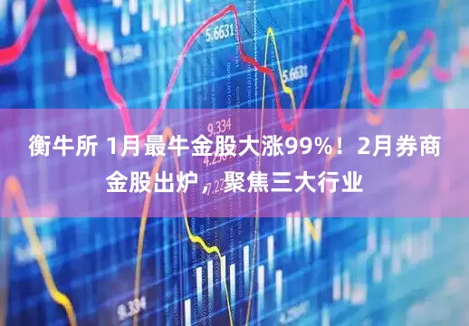 衡牛所 1月最牛金股大涨99%！2月券商金股出炉，聚焦三大行业