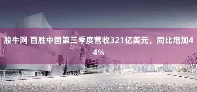 股牛网 百胜中国第三季度营收321亿美元，同比增加44%