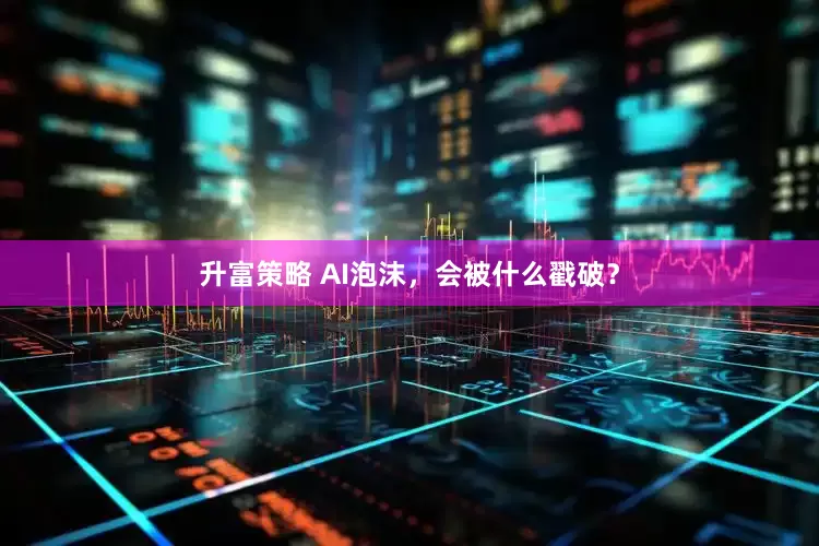 升富策略 AI泡沫，会被什么戳破？