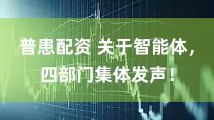 普患配资 关于智能体，四部门集体发声！